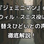 『ジェミニマン』の若いウィルスミスは誰？吹き替えひどいとの声についても解説！