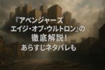 『アベンジャーズ/エイジ・オブ・ウルトロン』の解説。クイックシルバーの早々の死亡理由やハルクはなぜ去ったのか