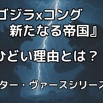 『ゴジラxコング 新たなる帝国』がひどい理由は吹き替え・ツッコミどころのせい？