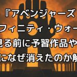 『アベンジャーズ/インフィニティ・ウォー』の見る前に予習したい内容と作品を解説！最後に消えた理由なども