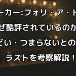 『ジョーカー:フォリ・ア・ドゥ』酷評なぜなのか。ひどい!つまらない!を考察。あらすじ&ネタバレ含む感想評価まとめ