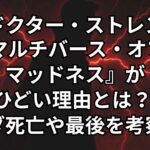 『ドクターストレンジ2/マルチバースオブマッドネス』がひどい理由3つ。ワンダ死亡の最後について真相を考察。