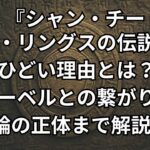 『シャン・チー/テン・リングスの伝説』がひどい理由4つ。マーベルやアイアンマンとの繋がり・腕輪の正体やエターナルズが作ったのか解説考察