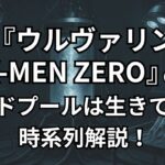 『ウルヴァリン:X-MEN ZERO』のデッドプール生きてるフラグ,時系列,ラスト,エンドロール後を解説。口コミ評判レビューを独自調査。