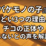 『バケモノの子』がひどい理由3つ。チコの正体、楓いらないという感想などを独自調査。
