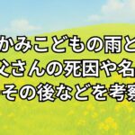 『おおかみこどもの雨と雪』のお父さんの死因,名前,その後。「雪がかわいそう」「気持ち悪い」などへのネタバレ含む感想を調査。