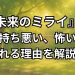 『未来のミライ』が気持ち悪い2つの理由。怖い新幹線の駅員と東京駅のシーンが表している事を解説。