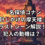 『名探偵コナン 時計じかけの摩天楼』ラストシーンを解説！犯人の動機や赤い糸の意味も考察