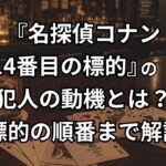 『名探偵コナン 14番目の標的』の犯人の動機は?標的の順番となぜ撃ったのか解説考察
